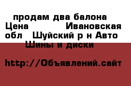 продам два балона › Цена ­ 2 000 - Ивановская обл., Шуйский р-н Авто » Шины и диски   